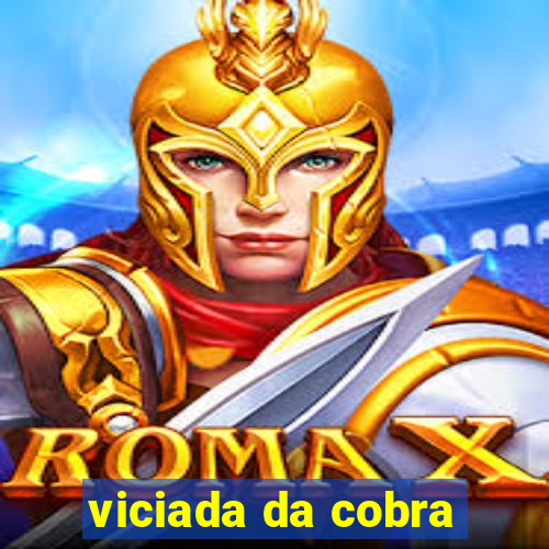 viciada da cobra